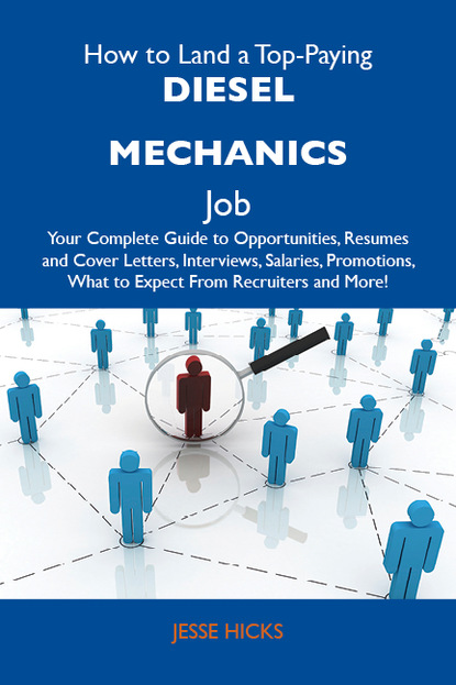 Hicks Jesse - How to Land a Top-Paying Diesel mechanics Job: Your Complete Guide to Opportunities, Resumes and Cover Letters, Interviews, Salaries, Promotions, What to Expect From Recruiters and More