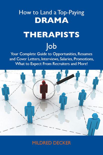 Decker Mildred - How to Land a Top-Paying Drama therapists Job: Your Complete Guide to Opportunities, Resumes and Cover Letters, Interviews, Salaries, Promotions, What to Expect From Recruiters and More