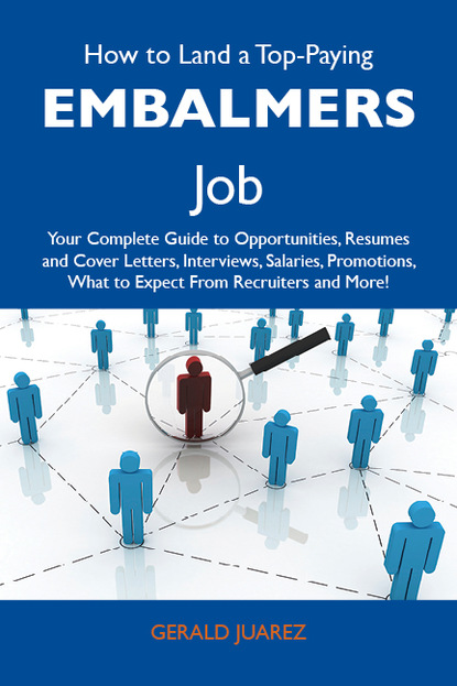 

How to Land a Top-Paying Embalmers Job: Your Complete Guide to Opportunities, Resumes and Cover Letters, Interviews, Salaries, Promotions, What to Expect From Recruiters and More