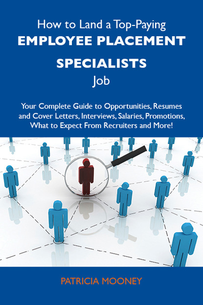 Mooney Patricia - How to Land a Top-Paying Employee placement specialists Job: Your Complete Guide to Opportunities, Resumes and Cover Letters, Interviews, Salaries, Promotions, What to Expect From Recruiters and More