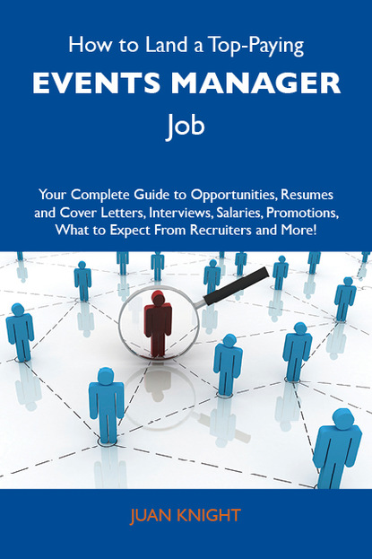 Knight Juan - How to Land a Top-Paying Events manager Job: Your Complete Guide to Opportunities, Resumes and Cover Letters, Interviews, Salaries, Promotions, What to Expect From Recruiters and More