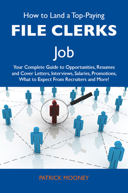 Mooney Patrick - How to Land a Top-Paying File clerks Job: Your Complete Guide to Opportunities, Resumes and Cover Letters, Interviews, Salaries, Promotions, What to Expect From Recruiters and More