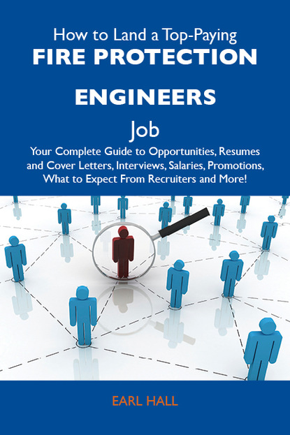 Hall Earl - How to Land a Top-Paying Fire protection engineers Job: Your Complete Guide to Opportunities, Resumes and Cover Letters, Interviews, Salaries, Promotions, What to Expect From Recruiters and More