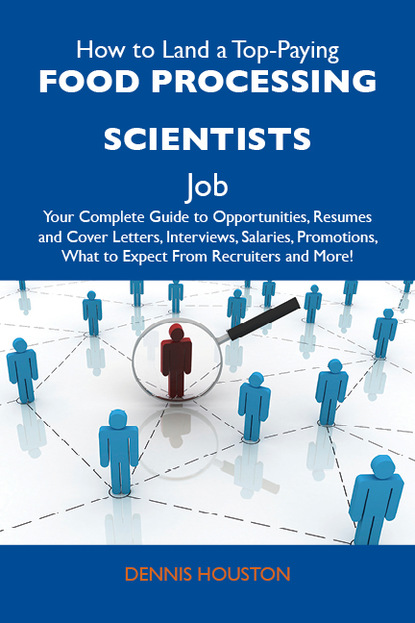 Houston Dennis - How to Land a Top-Paying Food processing scientists Job: Your Complete Guide to Opportunities, Resumes and Cover Letters, Interviews, Salaries, Promotions, What to Expect From Recruiters and More