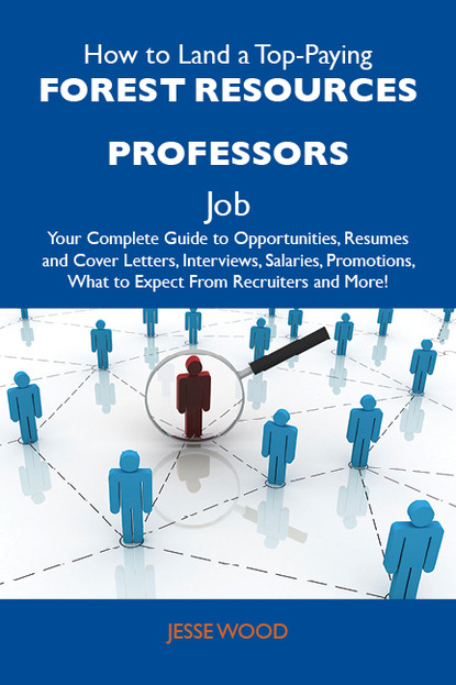 Wood Jesse - How to Land a Top-Paying Forest resources professors Job: Your Complete Guide to Opportunities, Resumes and Cover Letters, Interviews, Salaries, Promotions, What to Expect From Recruiters and More