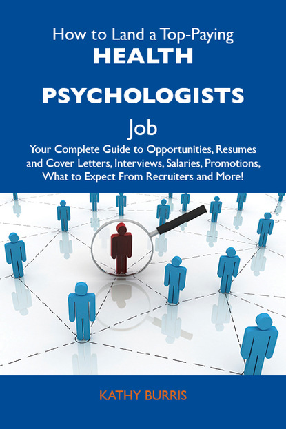 Burris Kathy - How to Land a Top-Paying Health psychologists Job: Your Complete Guide to Opportunities, Resumes and Cover Letters, Interviews, Salaries, Promotions, What to Expect From Recruiters and More