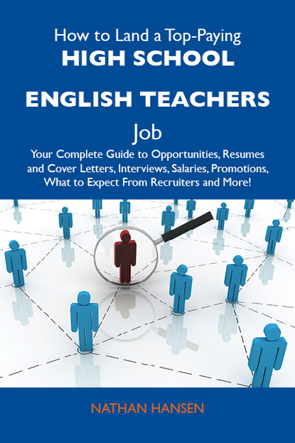 Hansen Nathan - How to Land a Top-Paying High school English teachers Job: Your Complete Guide to Opportunities, Resumes and Cover Letters, Interviews, Salaries, Promotions, What to Expect From Recruiters and More