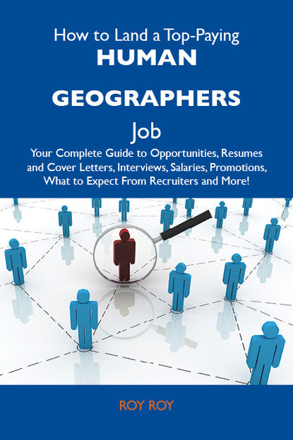 Roy Roy - How to Land a Top-Paying Human geographers Job: Your Complete Guide to Opportunities, Resumes and Cover Letters, Interviews, Salaries, Promotions, What to Expect From Recruiters and More