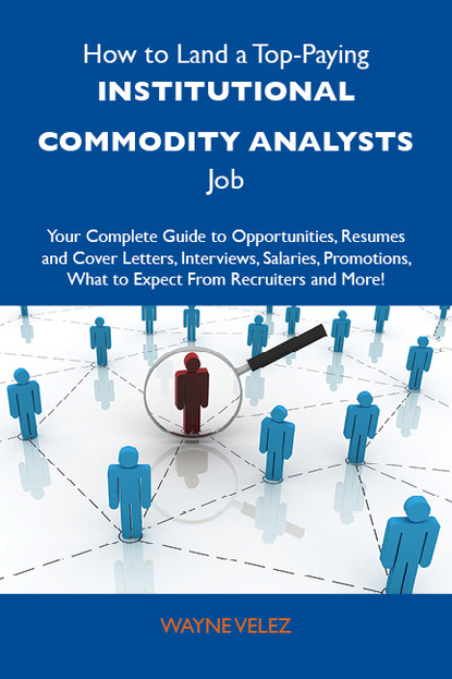 Velez Wayne - How to Land a Top-Paying Institutional commodity analysts Job: Your Complete Guide to Opportunities, Resumes and Cover Letters, Interviews, Salaries, Promotions, What to Expect From Recruiters and More