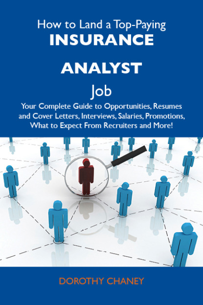 Chaney Dorothy - How to Land a Top-Paying Insurance analyst Job: Your Complete Guide to Opportunities, Resumes and Cover Letters, Interviews, Salaries, Promotions, What to Expect From Recruiters and More