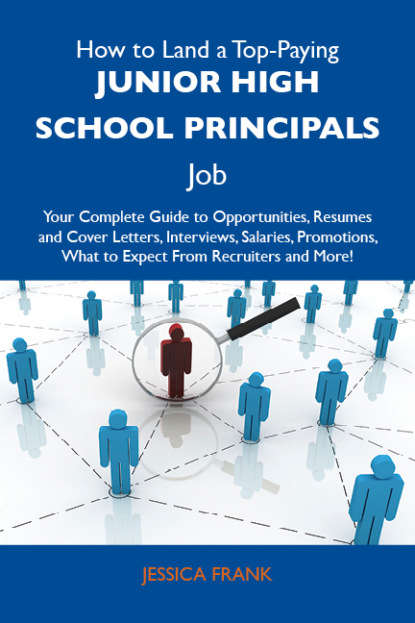 Frank Jessica - How to Land a Top-Paying Junior high school principals Job: Your Complete Guide to Opportunities, Resumes and Cover Letters, Interviews, Salaries, Promotions, What to Expect From Recruiters and More