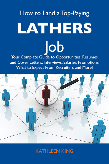 King Kathleen - How to Land a Top-Paying Lathers Job: Your Complete Guide to Opportunities, Resumes and Cover Letters, Interviews, Salaries, Promotions, What to Expect From Recruiters and More