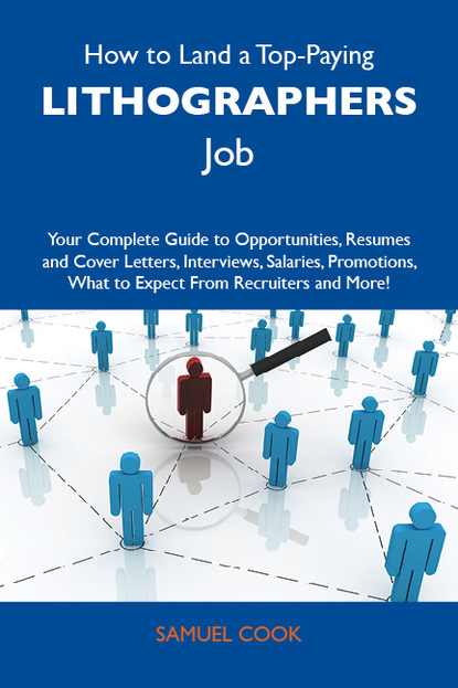 Cook Samuel - How to Land a Top-Paying Lithographers Job: Your Complete Guide to Opportunities, Resumes and Cover Letters, Interviews, Salaries, Promotions, What to Expect From Recruiters and More