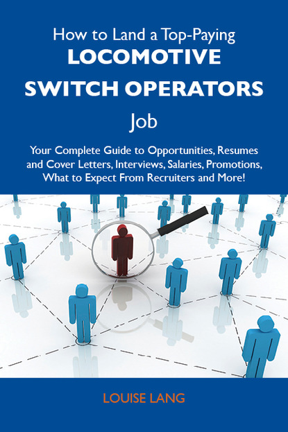 Lang Louise - How to Land a Top-Paying Locomotive switch operators Job: Your Complete Guide to Opportunities, Resumes and Cover Letters, Interviews, Salaries, Promotions, What to Expect From Recruiters and More