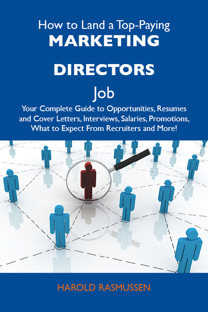 Rasmussen Harold - How to Land a Top-Paying Marketing directors Job: Your Complete Guide to Opportunities, Resumes and Cover Letters, Interviews, Salaries, Promotions, What to Expect From Recruiters and More