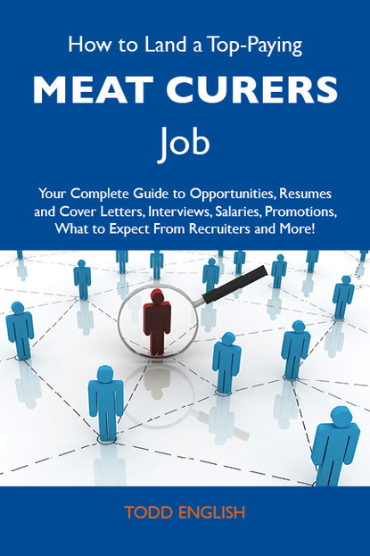 English Todd - How to Land a Top-Paying Meat curers Job: Your Complete Guide to Opportunities, Resumes and Cover Letters, Interviews, Salaries, Promotions, What to Expect From Recruiters and More