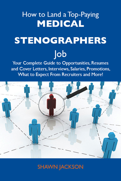 Jackson Shawn - How to Land a Top-Paying Medical stenographers Job: Your Complete Guide to Opportunities, Resumes and Cover Letters, Interviews, Salaries, Promotions, What to Expect From Recruiters and More