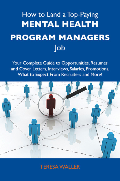 Waller Teresa - How to Land a Top-Paying Mental health program managers Job: Your Complete Guide to Opportunities, Resumes and Cover Letters, Interviews, Salaries, Promotions, What to Expect From Recruiters and More