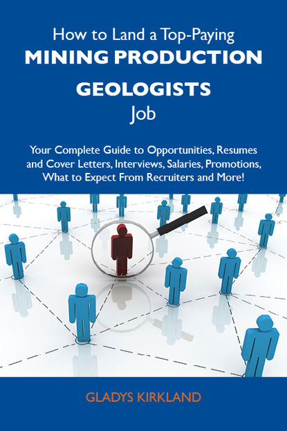 Kirkland Gladys - How to Land a Top-Paying Mining production geologists Job: Your Complete Guide to Opportunities, Resumes and Cover Letters, Interviews, Salaries, Promotions, What to Expect From Recruiters and More