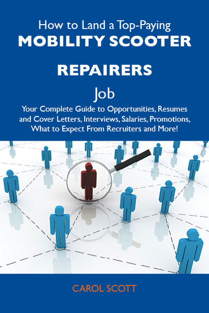 Scott Carol - How to Land a Top-Paying Mobility scooter repairers Job: Your Complete Guide to Opportunities, Resumes and Cover Letters, Interviews, Salaries, Promotions, What to Expect From Recruiters and More