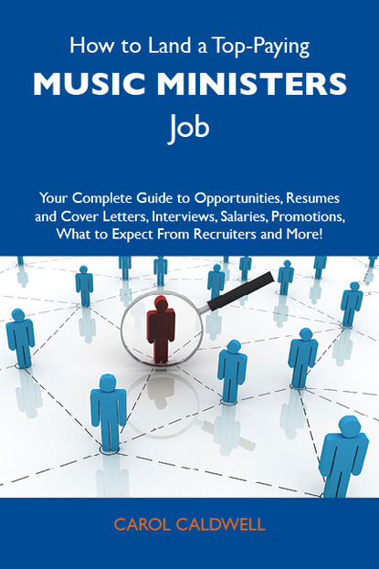 Caldwell Carol - How to Land a Top-Paying Music ministers Job: Your Complete Guide to Opportunities, Resumes and Cover Letters, Interviews, Salaries, Promotions, What to Expect From Recruiters and More