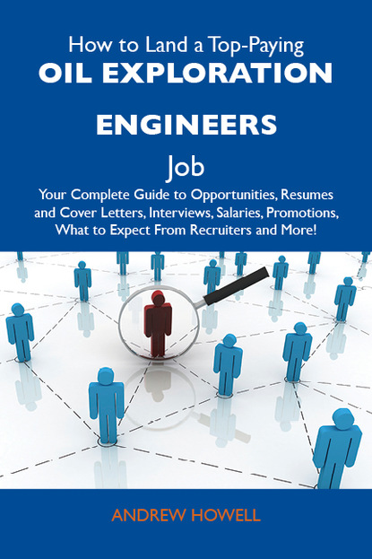 Howell Andrew - How to Land a Top-Paying Oil exploration engineers Job: Your Complete Guide to Opportunities, Resumes and Cover Letters, Interviews, Salaries, Promotions, What to Expect From Recruiters and More