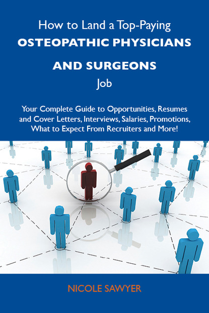 Sawyer Nicole - How to Land a Top-Paying Osteopathic physicians and surgeons Job: Your Complete Guide to Opportunities, Resumes and Cover Letters, Interviews, Salaries, Promotions, What to Expect From Recruiters and More