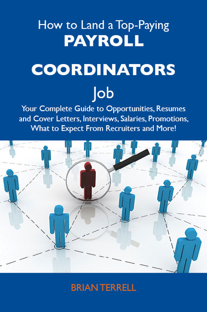 Terrell Brian - How to Land a Top-Paying Payroll coordinators Job: Your Complete Guide to Opportunities, Resumes and Cover Letters, Interviews, Salaries, Promotions, What to Expect From Recruiters and More