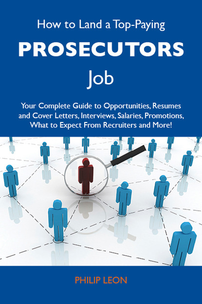 

How to Land a Top-Paying Prosecutors Job: Your Complete Guide to Opportunities, Resumes and Cover Letters, Interviews, Salaries, Promotions, What to Expect From Recruiters and More