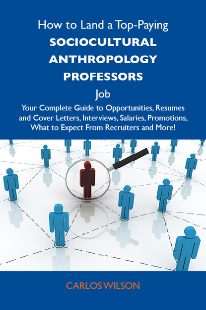 Wilson Carlos - How to Land a Top-Paying Sociocultural anthropology professors Job: Your Complete Guide to Opportunities, Resumes and Cover Letters, Interviews, Salaries, Promotions, What to Expect From Recruiters and More