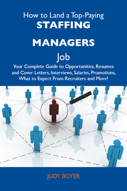 Boyer Judy - How to Land a Top-Paying Staffing managers Job: Your Complete Guide to Opportunities, Resumes and Cover Letters, Interviews, Salaries, Promotions, What to Expect From Recruiters and More