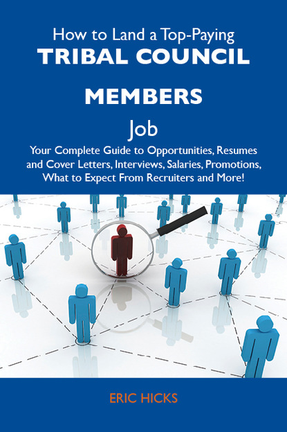 Hicks Eric - How to Land a Top-Paying Tribal council members Job: Your Complete Guide to Opportunities, Resumes and Cover Letters, Interviews, Salaries, Promotions, What to Expect From Recruiters and More