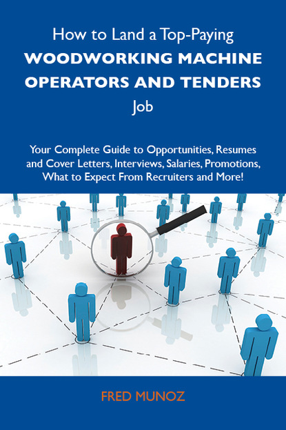 Munoz Fred - How to Land a Top-Paying Woodworking machine operators and tenders Job: Your Complete Guide to Opportunities, Resumes and Cover Letters, Interviews, Salaries, Promotions, What to Expect From Recruiters and More