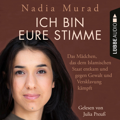 Надия Мурад - Ich bin eure Stimme - Das Mädchen, das dem Islamischen Staat entkam und gegen Gewalt und Versklavung kämpft (Ungekürzt)