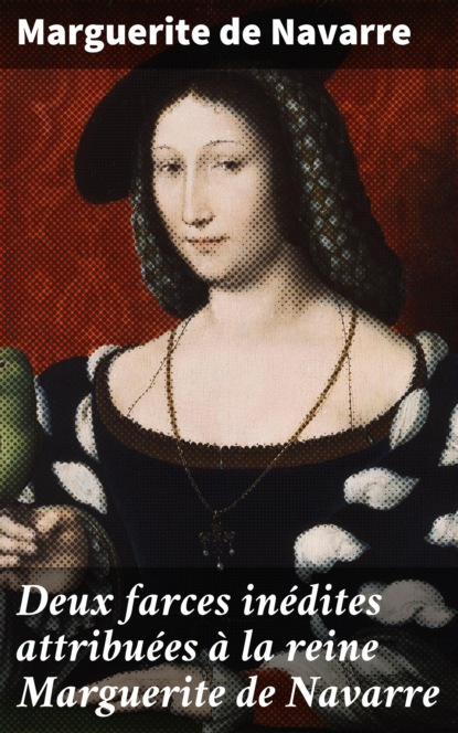 Marguerite de Navarre - Deux farces inédites attribuées à la reine Marguerite de Navarre