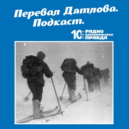 Радио «Комсомольская правда» — Трагедия на перевале Дятлова: 64 версии загадочной гибели туристов в 1959 году. Часть 103 и 104