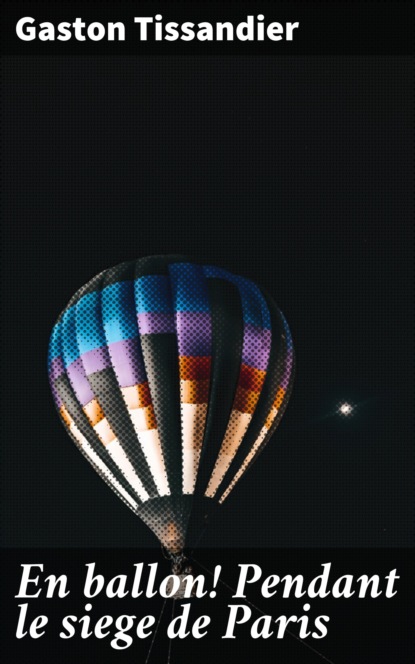 Gaston Tissandier - En ballon! Pendant le siege de Paris