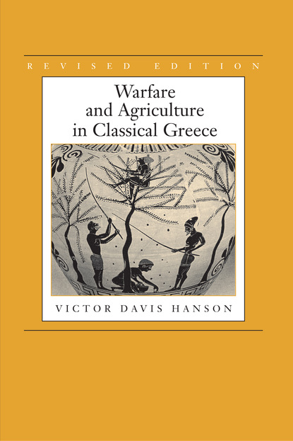 Victor Davis Hanson - Warfare and Agriculture in Classical Greece, Revised edition