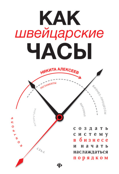 Как швейцарские часы: создать систему в бизнесе и начать наслаждаться порядком - Алексеев Никита