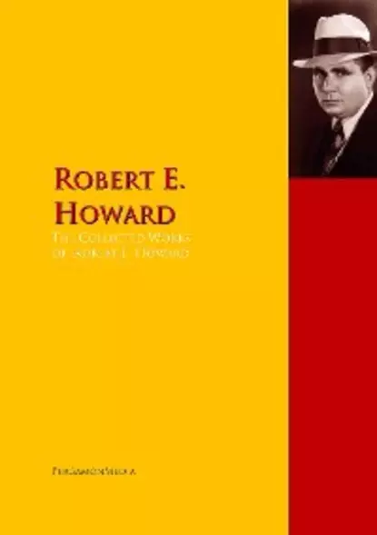 Обложка книги The Collected Works of Robert E. Howard, Robert E. Howard