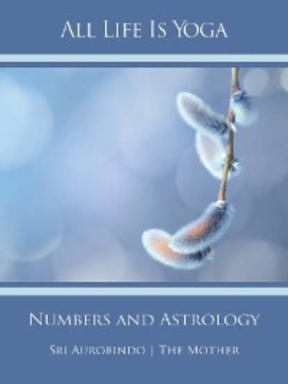 Sri Aurobindo - All Life Is Yoga: Numbers and Astrology