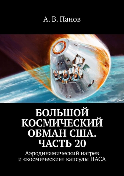 Обложка книги Большой космический обман США. Часть 20. Аэродинамический нагрев и «космические» капсулы НАСА, А. В. Панов