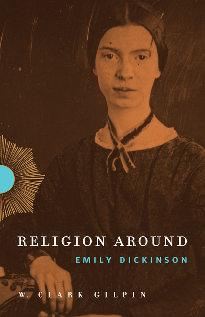 W. Clark Gilpin - Religion Around Emily Dickinson