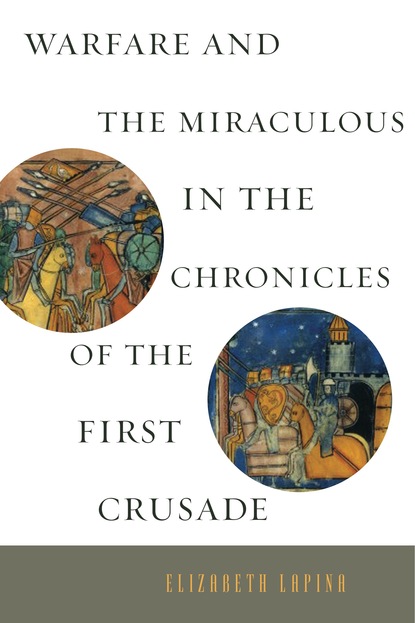 Elizabeth Lapina - Warfare and the Miraculous in the Chronicles of the First Crusade