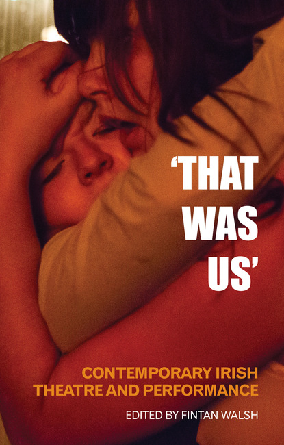 

That Was Us: Contemporary Irish Theatre and Performance