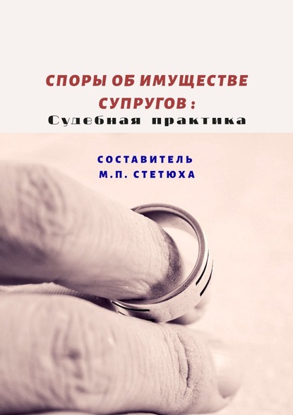 М. П. Стетюха - Споры об имуществе супругов: судебная практика