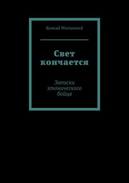 Konrad Wornsword — Свет кончается. Записки хтонического бойца