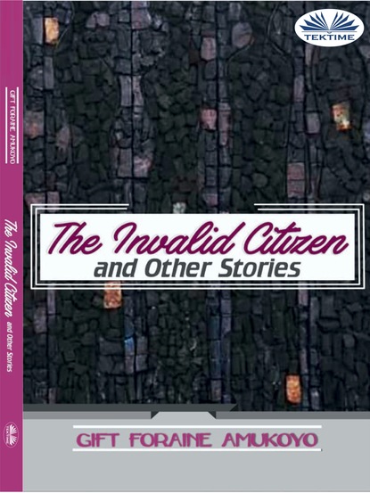 The Invalid Citizen And Other Stories - Gift Foraine Amukoyo