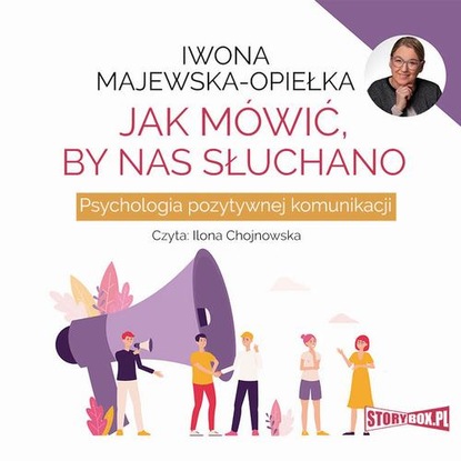 Iwona Majewska-Opiełka - Jak mówić, by nas słuchano. Psychologia pozytywnej komunikacji