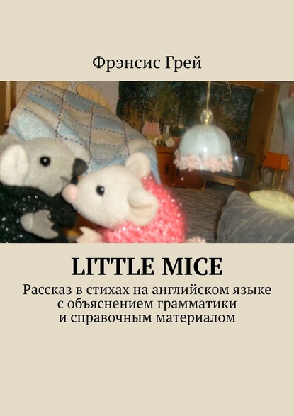 Фрэнсис Грей - Little mice. Рассказ в стихах на английском языке с объяснением грамматики и справочным материалом